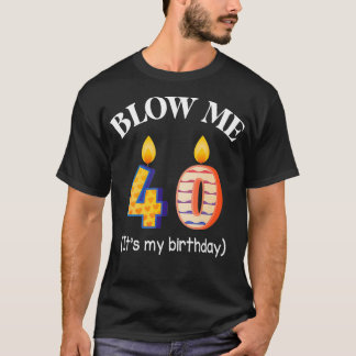 Candle Blow Me 40 Years Old Its My Birthday Happy  T-Shirt