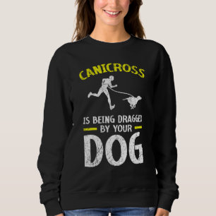 Canicross Is Being Dragged By Your Dog For 5k Runn Sweatshirt
