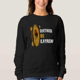 Canoe Boating Canoeing Kayak I'd Rather Be Kayakin Sweatshirt