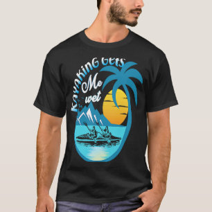 Canoeing Paddling Kayak  Kayaking Gets Me Wet T-Shirt