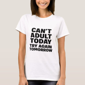 Can't Adult Today, Try Again Tomorrow. T-Shirt