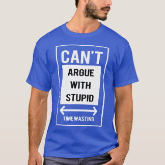 Cant argue with stupid T-Shirt