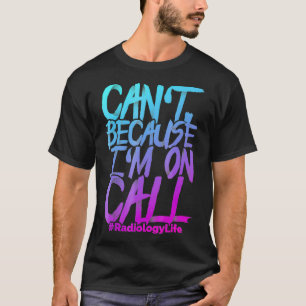 Cant Because Im On Call Radiology Tech Life T  T-Shirt