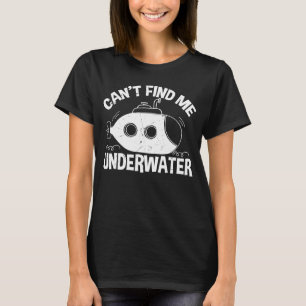 Can't Find Me Underwater Diver Submariners T-Shirt
