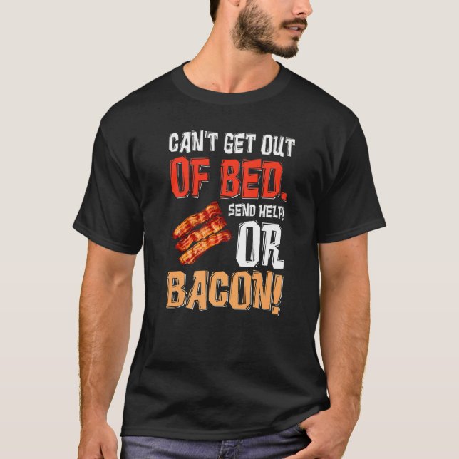 Can't Get Out Of Bed Send Help Just Send Bacon  T-Shirt (Front)