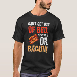 Can't Get Out Of Bed Send Help Just Send Bacon T-Shirt
