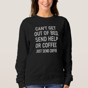 Cant Get Out Of Bed Send Help Or Coffee Sarcastic Sweatshirt