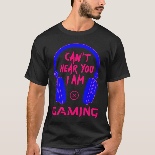 Can't Hear You I Am Gaming Cool Gamer & Video Game T-Shirt (Front)