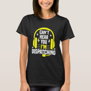 Can't Hear You I'm Dispatching Dispatcher Mens Wom T-Shirt