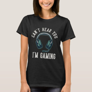 Can't Hear You I'm Gaming I Cant Hear You Im Gamin T-Shirt