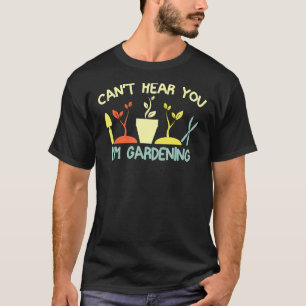 Cant Hear You Im Gardening Gardener Landscaping T-Shirt