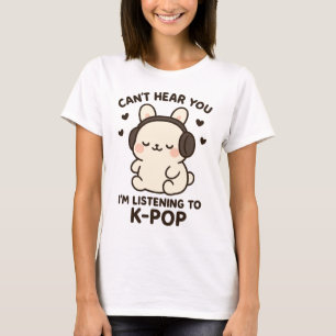 Can't Hear You I'm Listening to K-Pop Music,Kawaii T-Shirt