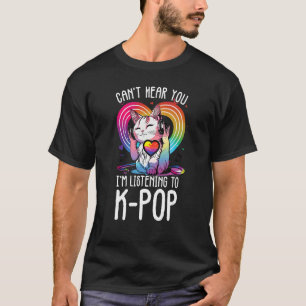 Can't Hear You Listening To Kpop Cat K-pop Merchan T-Shirt