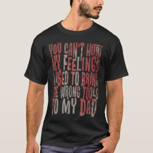 Can't Hurt My Feelings Brought Wrong Tools To Dad T-Shirt