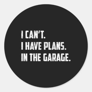 Can't I Have Plans In The Garage Car Mechanics Fat Classic Round Sticker