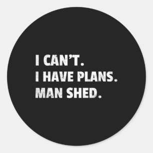 Cant I Have Plans Man Shed Backyard Cave Idea Fath Classic Round Sticker