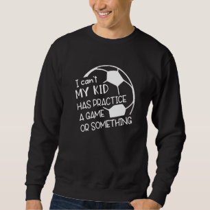Can't My Kids Have Practice A Game Or Something So Sweatshirt