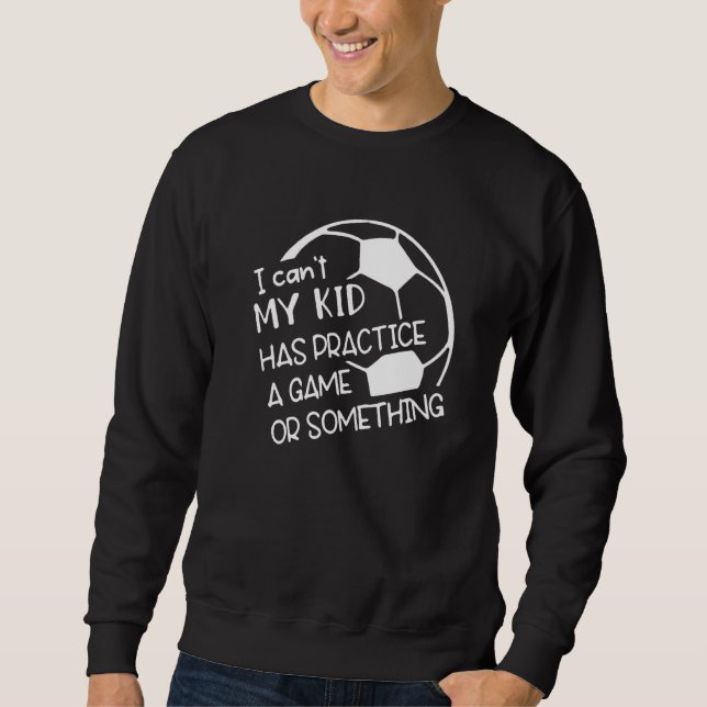Can't My Kids Have Practice A Game Or Something So Sweatshirt (Front)