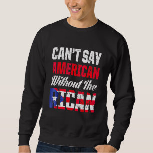 Can't Say American Without The Rican Island Puerto Sweatshirt
