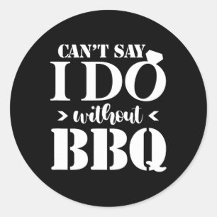 Can't Say I Do Without Bbq Wedding Bridal Engageme Classic Round Sticker