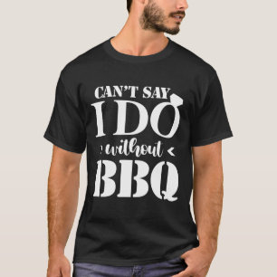 Can't Say I Do Without Bbq Wedding Bridal Engageme T-Shirt