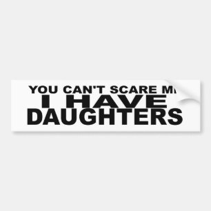 Can't Scare Me, I Have Daughters. funny parents Bumper Sticker