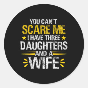 Can't Scare Me I Have Three Daughters And A Wife F Classic Round Sticker