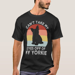 Cant Take My Eyes Off of My Yorkie Yorkshire Terri T-Shirt
