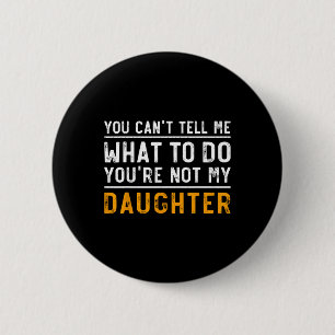 Can't Tell Me What To Do Youre Not My Daughter 6 Cm Round Badge