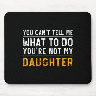 Can't Tell Me What To Do Youre Not My Daughter Mouse Pad