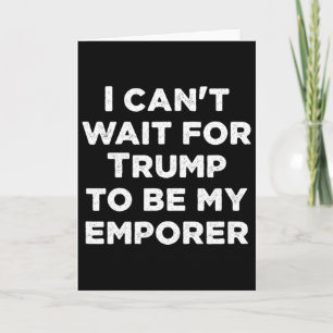 Can't Wait For Trump To Be My Emperor Usa Presiden Card