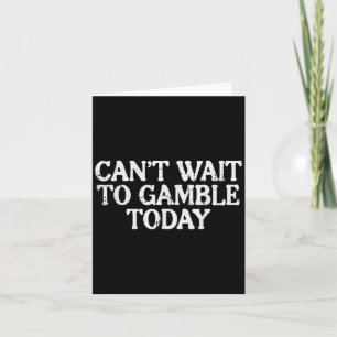 Cant Wait To Gamble Today Funny Saying Gambler Men Card