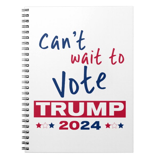 Can't wait to Vote TRUMP 2024 Notebook (Front)