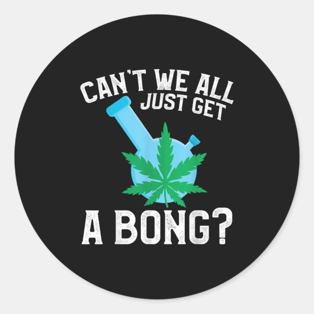 Can't We All Just Get A Bong  Classic Round Sticker (Front)