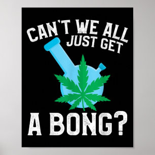 Can't We All Just Get A Bong  Poster