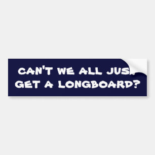 can't we all just get a longboard? bumper sticker