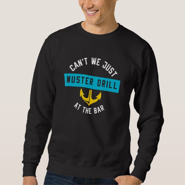 Cant We Just Muster Drill At The Bar Cruise Sweatshirt (Front)