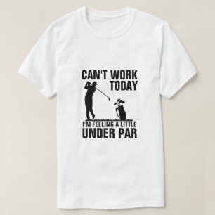 Can't Work Today I'm Feeling A Little Under Par T-Shirt