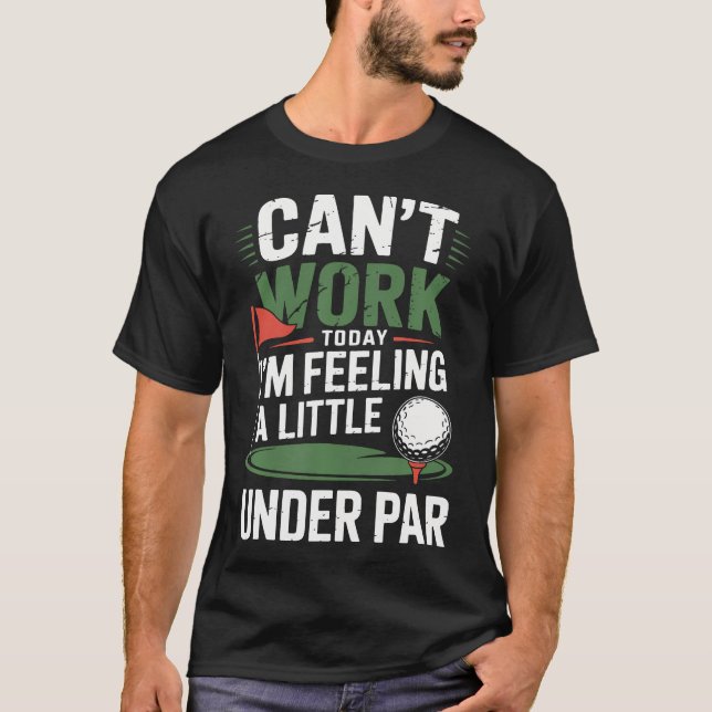 Can't Work Today I'M Feeling A Little Under Par T-Shirt (Front)