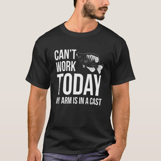 Cant Work Today My Arm Is In A Cast Crappie Fisher T-Shirt (Front)