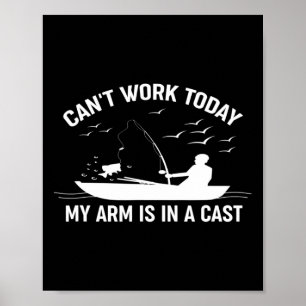 Can't Work Today My Arm Is In A Cast Fishing Poster