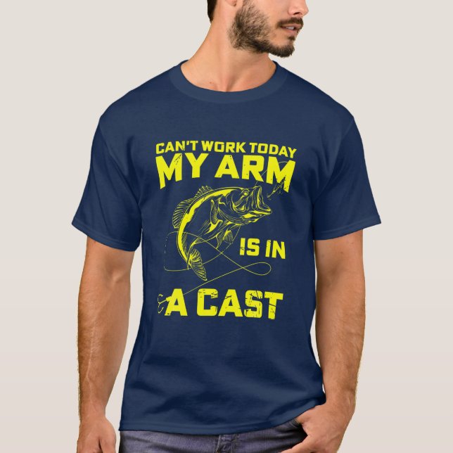 Can't Work Today My Arm Is In A Cast Funny Fishing T-Shirt (Front)