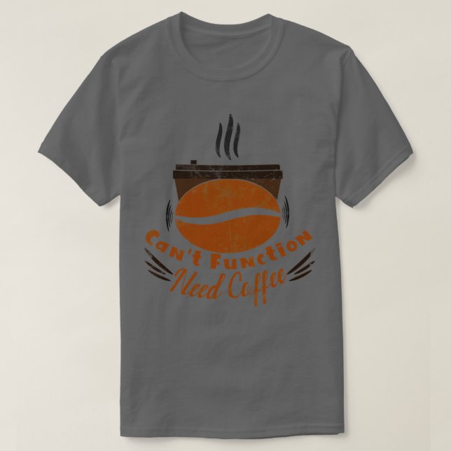 canx27t function need coffee 4 T-Shirt (Design Front)