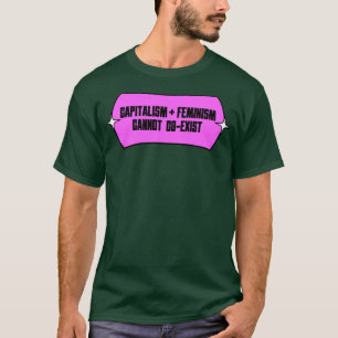 Capitalism and Feminism Cannot Coexist T-Shirt