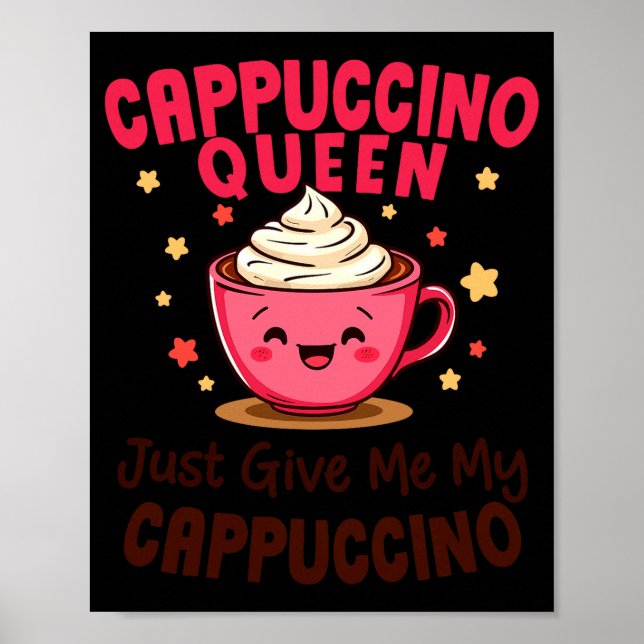 Cappuccino Queen, Just Give Me My Cappuccino Coffe Poster (Front)