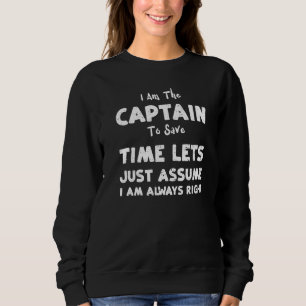 Captain I Am The Captain To Save Time Lets Just B Sweatshirt