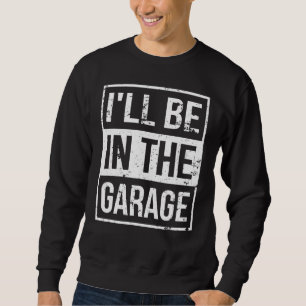 Car Enthusiast Mechanic I'll Be In The Garage Sweatshirt