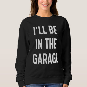 Car Mechanic Dad Papa Mens I'll Be In The Garage 1 Sweatshirt