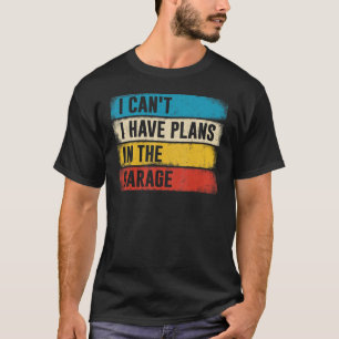 Car Mechanic  I Can't I Have Plans In The Garage T-Shirt