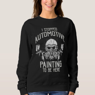 Car Painter I stopped Automotive Painting to be he Sweatshirt